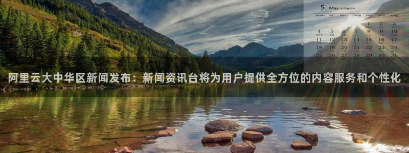 阿里云大中华区新闻发布：新闻资讯台将为用户提供全方位的内容服务和个性化