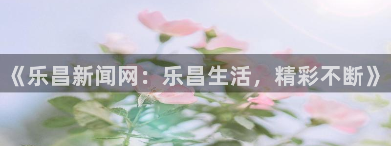 《乐昌新闻网：乐昌生活，精彩不断》