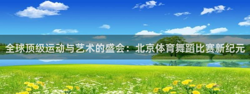 全球顶级运动与艺术的盛会：北京体育舞蹈比赛新纪元