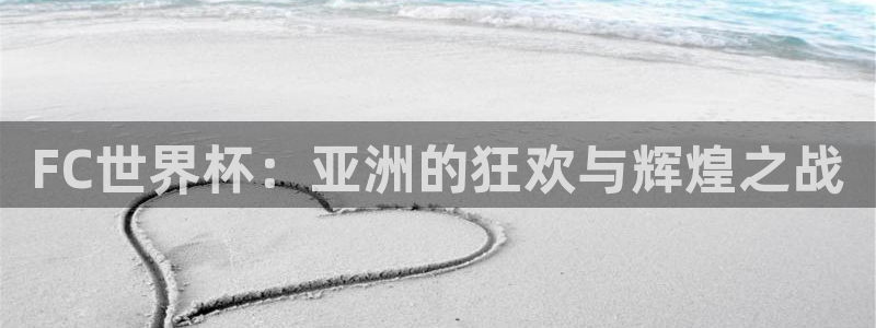 FC世界杯：亚洲的狂欢与辉煌之战