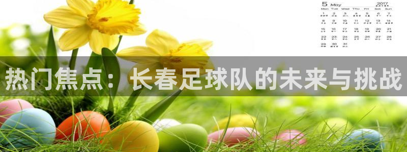 热门焦点：长春足球队的未来与挑战
