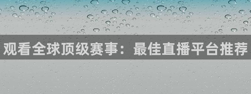 观看全球顶级赛事：最佳直播平台推荐