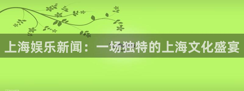 上海娱乐新闻：一场独特的上海文化盛宴