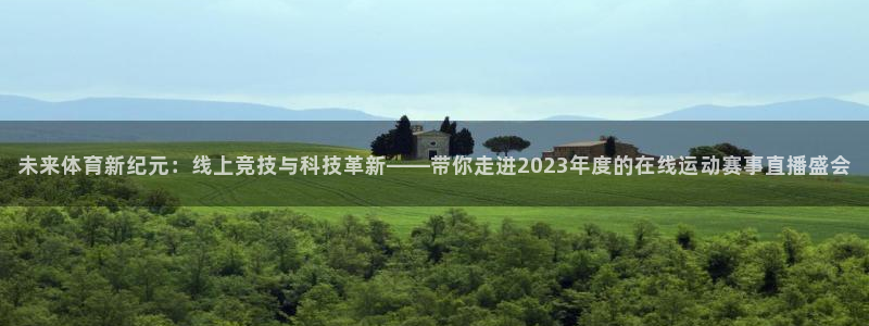 未来体育新纪元：线上竞技与科技革新——带你走进2023年度的在线运动赛事直播盛会