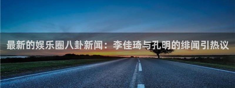 最新的娱乐圈八卦新闻：李佳琦与孔明的绯闻引热议